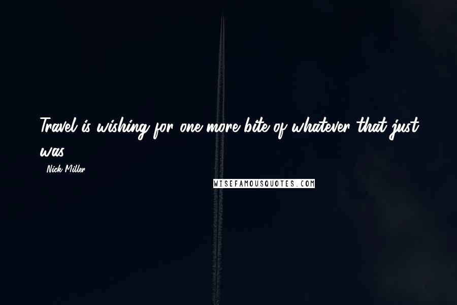 Nick Miller Quotes: Travel is wishing for one more bite of whatever that just was.