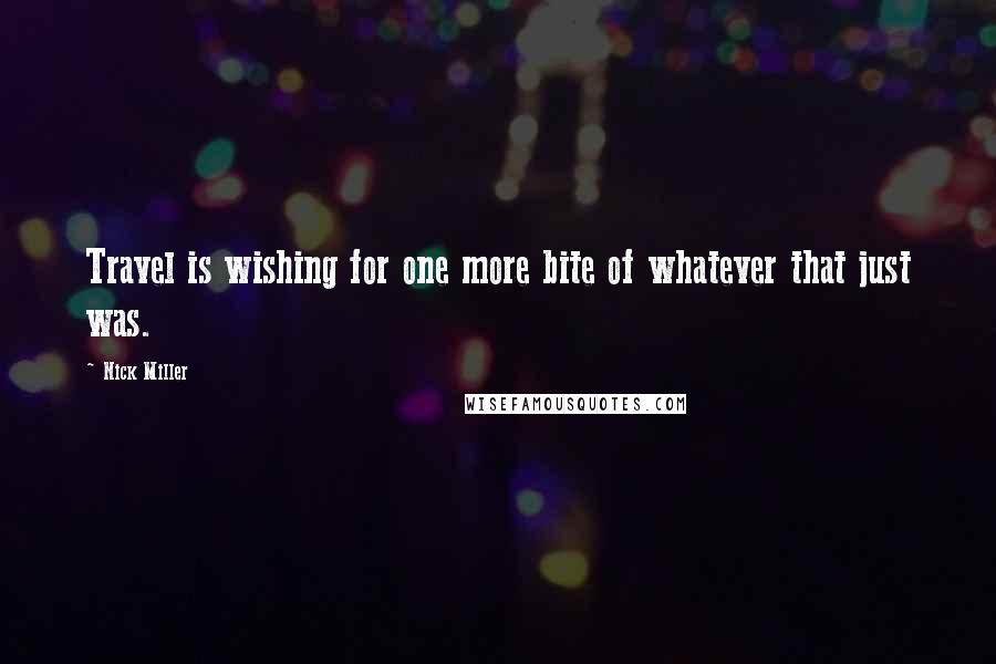 Nick Miller Quotes: Travel is wishing for one more bite of whatever that just was.