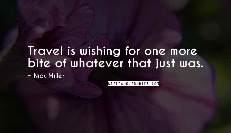 Nick Miller Quotes: Travel is wishing for one more bite of whatever that just was.