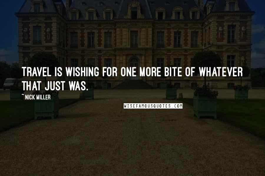 Nick Miller Quotes: Travel is wishing for one more bite of whatever that just was.