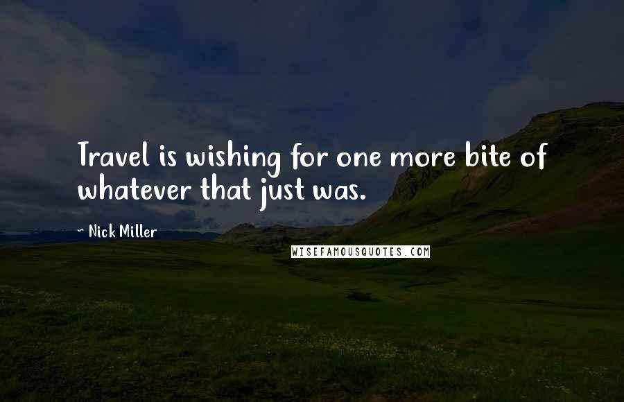 Nick Miller Quotes: Travel is wishing for one more bite of whatever that just was.