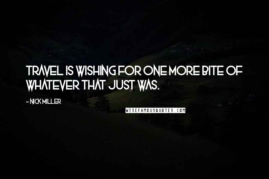 Nick Miller Quotes: Travel is wishing for one more bite of whatever that just was.