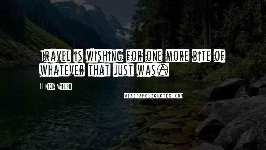 Nick Miller Quotes: Travel is wishing for one more bite of whatever that just was.