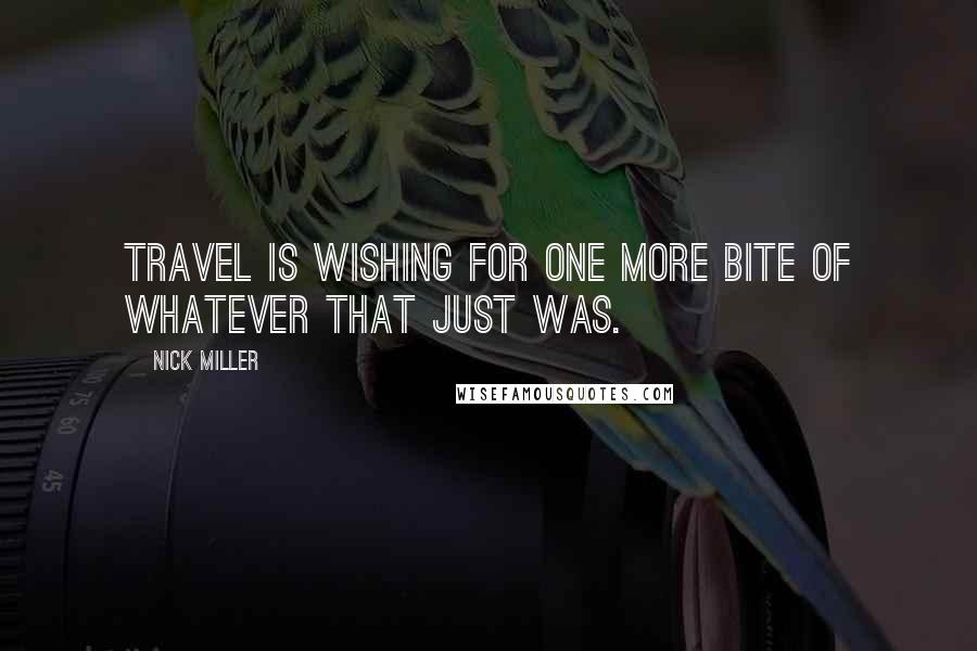 Nick Miller Quotes: Travel is wishing for one more bite of whatever that just was.