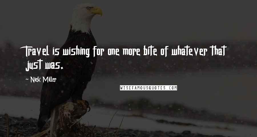 Nick Miller Quotes: Travel is wishing for one more bite of whatever that just was.