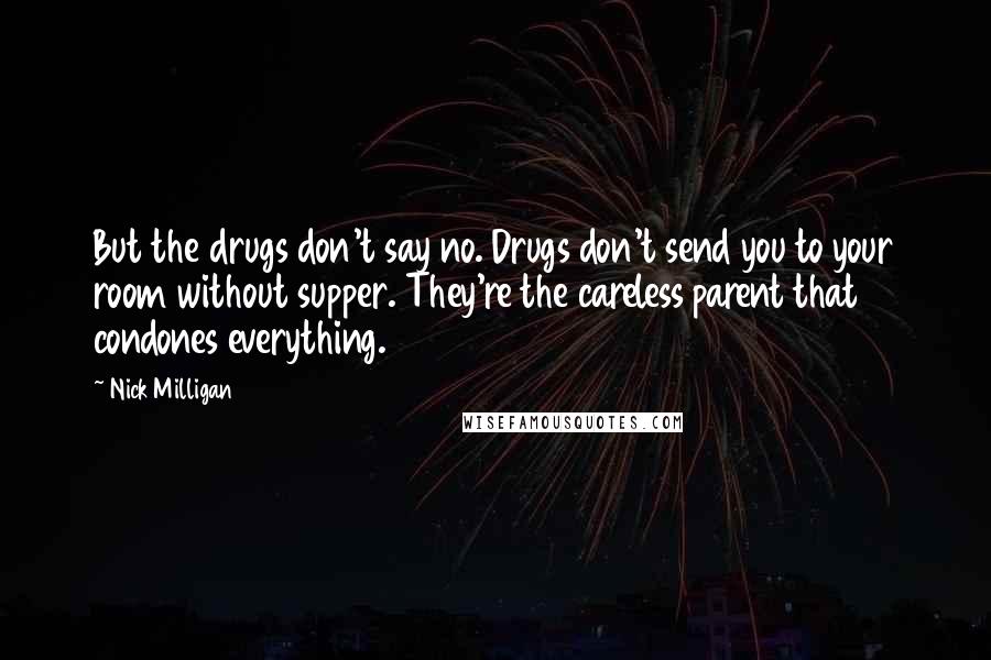 Nick Milligan Quotes: But the drugs don't say no. Drugs don't send you to your room without supper. They're the careless parent that condones everything.