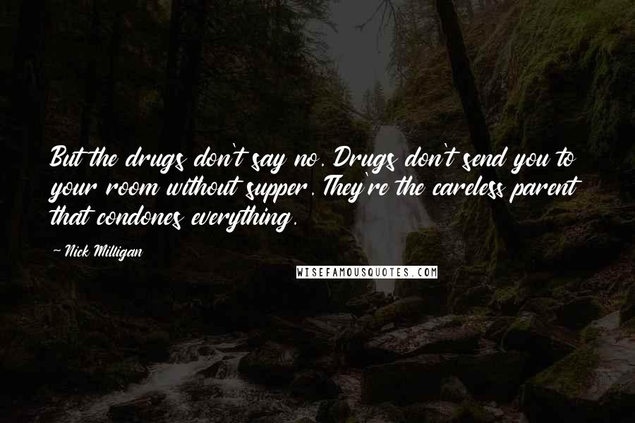 Nick Milligan Quotes: But the drugs don't say no. Drugs don't send you to your room without supper. They're the careless parent that condones everything.