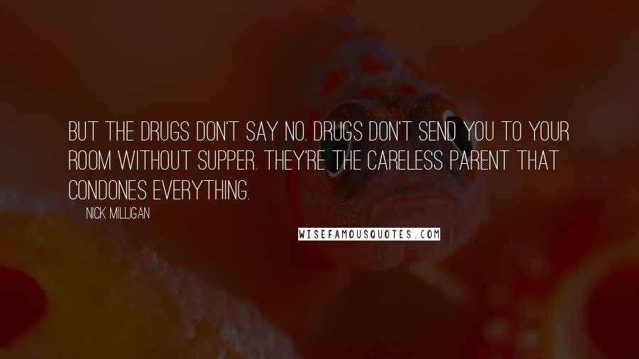 Nick Milligan Quotes: But the drugs don't say no. Drugs don't send you to your room without supper. They're the careless parent that condones everything.
