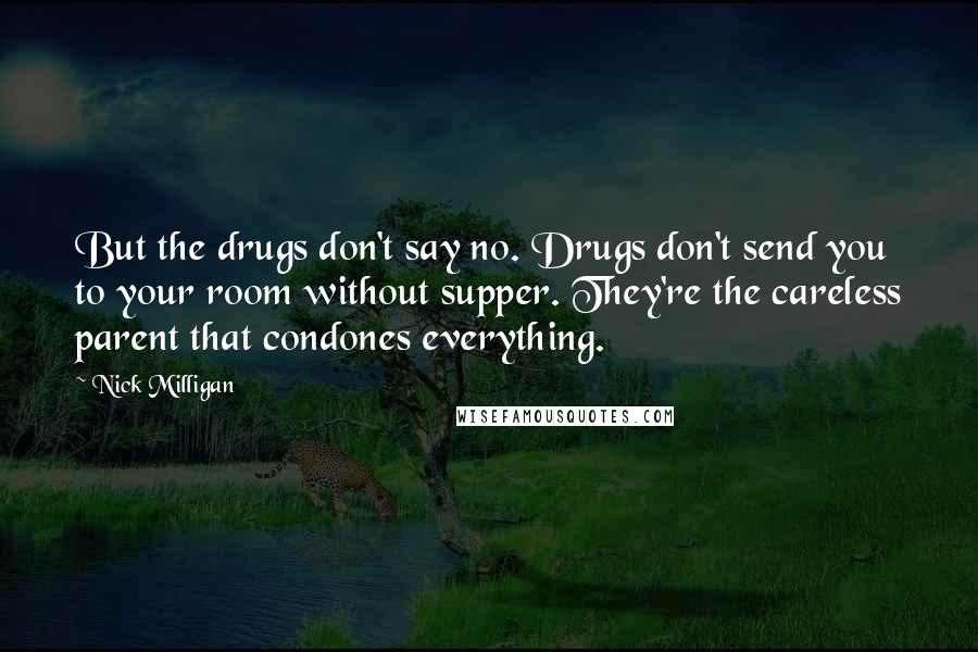 Nick Milligan Quotes: But the drugs don't say no. Drugs don't send you to your room without supper. They're the careless parent that condones everything.