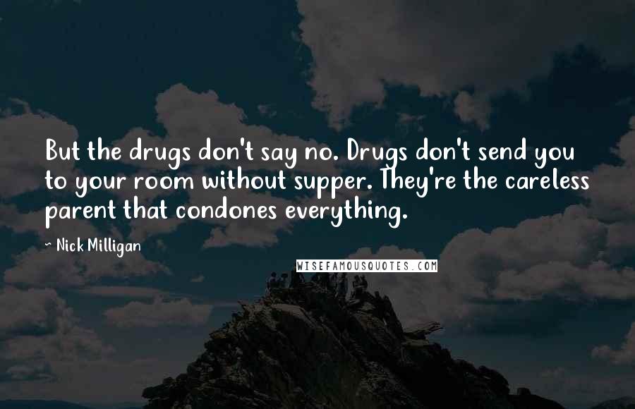 Nick Milligan Quotes: But the drugs don't say no. Drugs don't send you to your room without supper. They're the careless parent that condones everything.