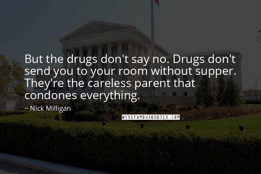 Nick Milligan Quotes: But the drugs don't say no. Drugs don't send you to your room without supper. They're the careless parent that condones everything.