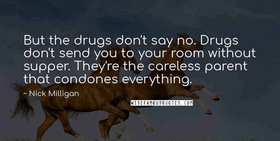 Nick Milligan Quotes: But the drugs don't say no. Drugs don't send you to your room without supper. They're the careless parent that condones everything.