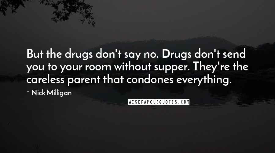 Nick Milligan Quotes: But the drugs don't say no. Drugs don't send you to your room without supper. They're the careless parent that condones everything.