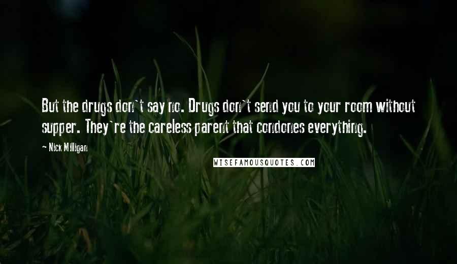 Nick Milligan Quotes: But the drugs don't say no. Drugs don't send you to your room without supper. They're the careless parent that condones everything.