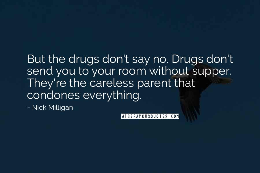 Nick Milligan Quotes: But the drugs don't say no. Drugs don't send you to your room without supper. They're the careless parent that condones everything.