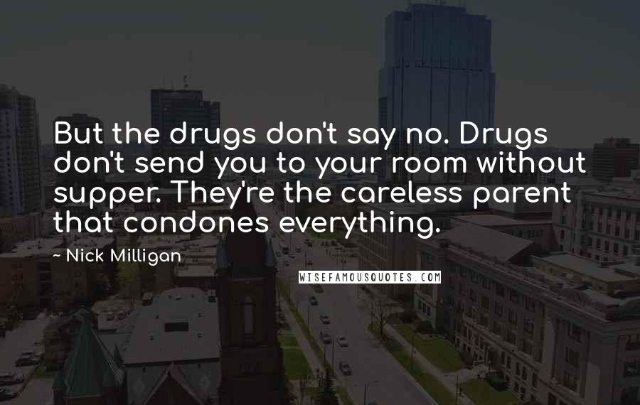 Nick Milligan Quotes: But the drugs don't say no. Drugs don't send you to your room without supper. They're the careless parent that condones everything.