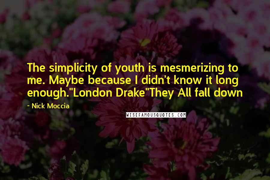 Nick Moccia Quotes: The simplicity of youth is mesmerizing to me. Maybe because I didn't know it long enough."London Drake"They All fall down
