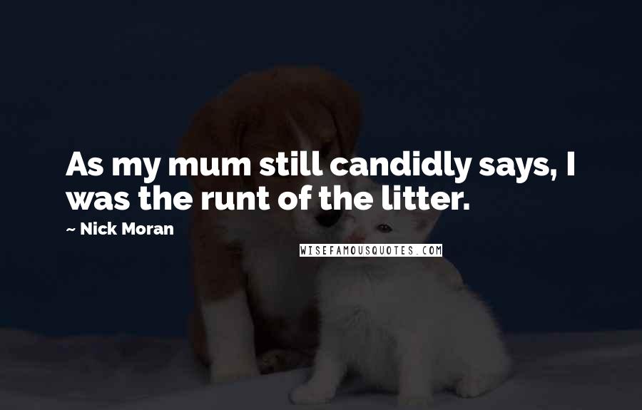 Nick Moran Quotes: As my mum still candidly says, I was the runt of the litter.