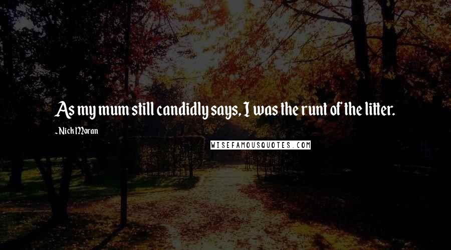 Nick Moran Quotes: As my mum still candidly says, I was the runt of the litter.