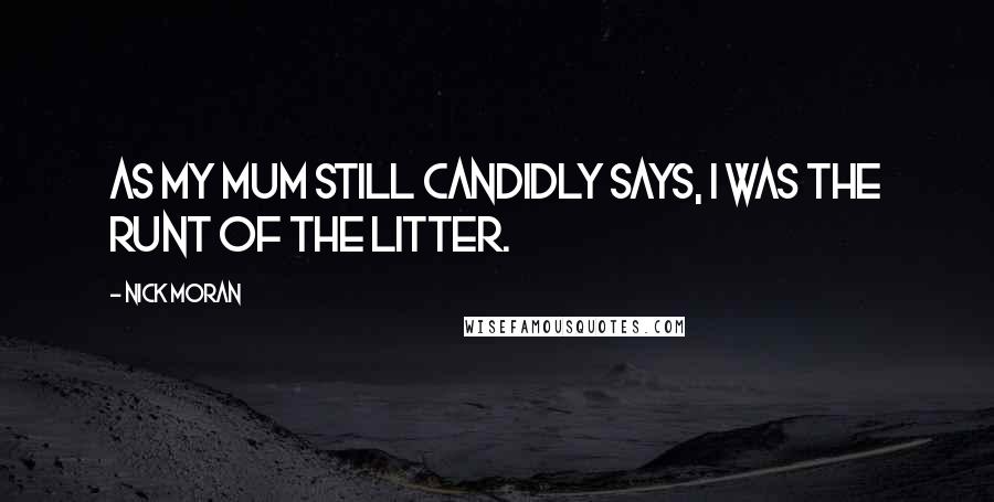 Nick Moran Quotes: As my mum still candidly says, I was the runt of the litter.