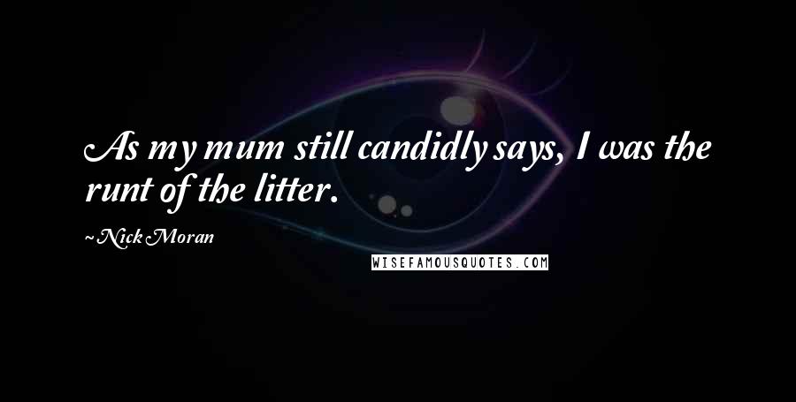 Nick Moran Quotes: As my mum still candidly says, I was the runt of the litter.