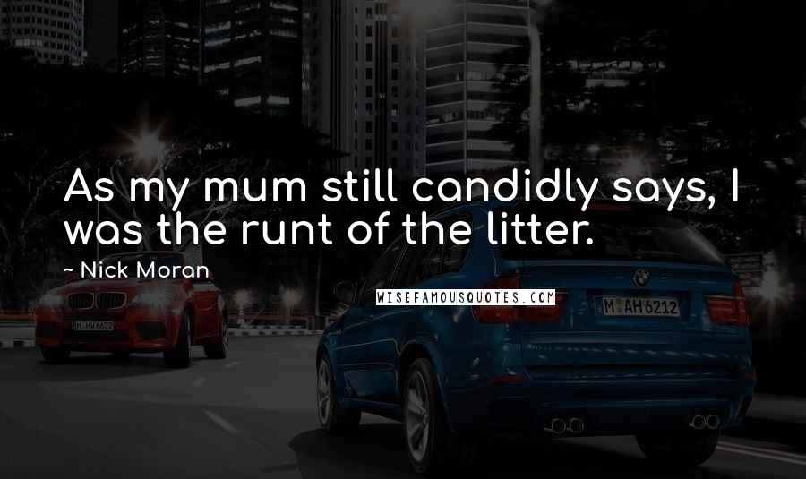 Nick Moran Quotes: As my mum still candidly says, I was the runt of the litter.