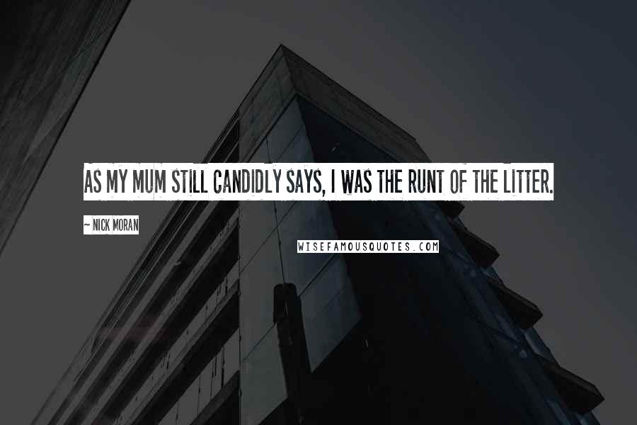Nick Moran Quotes: As my mum still candidly says, I was the runt of the litter.