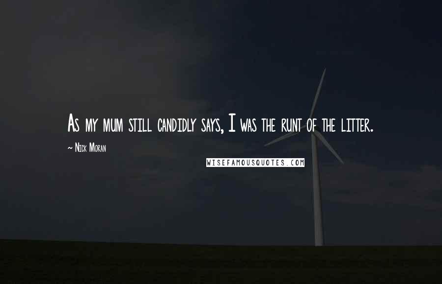 Nick Moran Quotes: As my mum still candidly says, I was the runt of the litter.