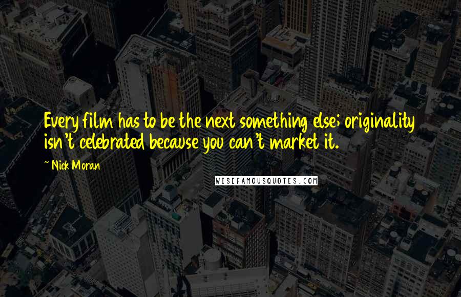 Nick Moran Quotes: Every film has to be the next something else; originality isn't celebrated because you can't market it.