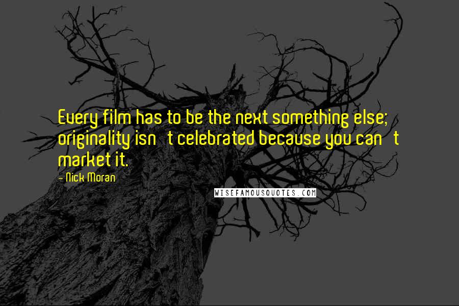 Nick Moran Quotes: Every film has to be the next something else; originality isn't celebrated because you can't market it.