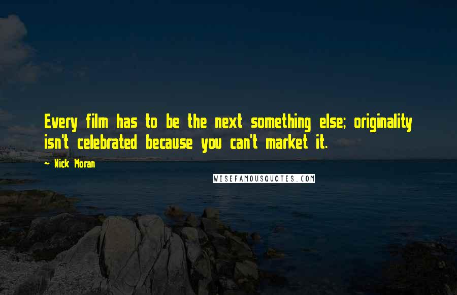 Nick Moran Quotes: Every film has to be the next something else; originality isn't celebrated because you can't market it.