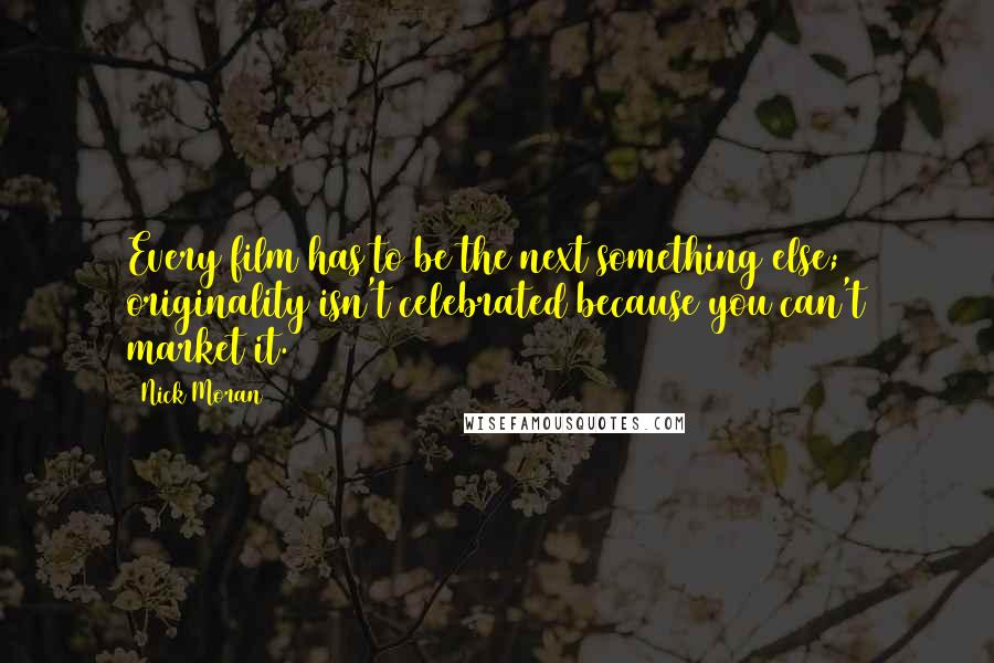 Nick Moran Quotes: Every film has to be the next something else; originality isn't celebrated because you can't market it.