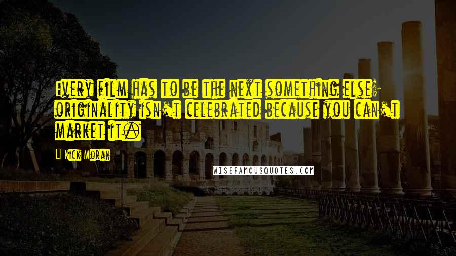Nick Moran Quotes: Every film has to be the next something else; originality isn't celebrated because you can't market it.