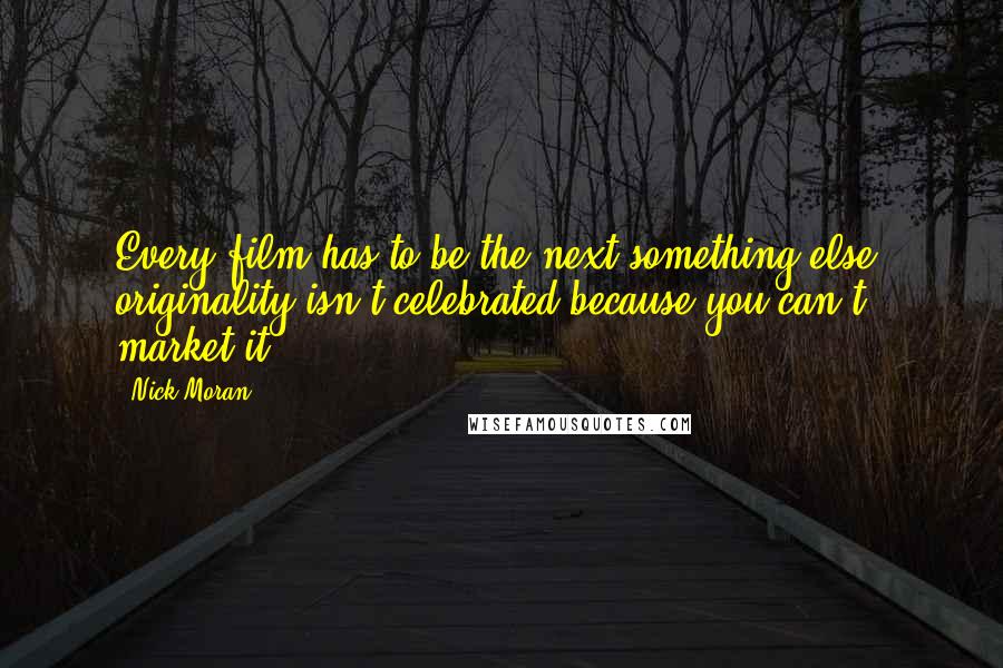 Nick Moran Quotes: Every film has to be the next something else; originality isn't celebrated because you can't market it.