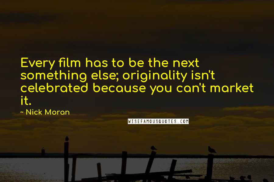 Nick Moran Quotes: Every film has to be the next something else; originality isn't celebrated because you can't market it.
