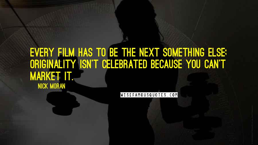 Nick Moran Quotes: Every film has to be the next something else; originality isn't celebrated because you can't market it.