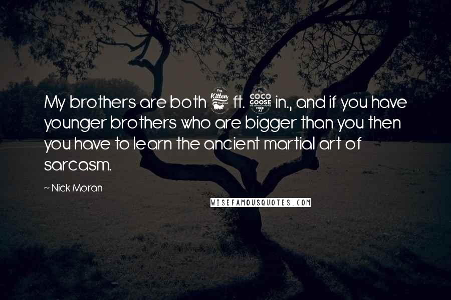 Nick Moran Quotes: My brothers are both 6 ft. 5 in., and if you have younger brothers who are bigger than you then you have to learn the ancient martial art of sarcasm.