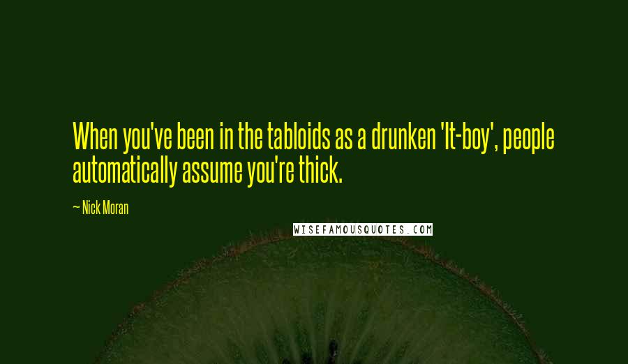 Nick Moran Quotes: When you've been in the tabloids as a drunken 'It-boy', people automatically assume you're thick.