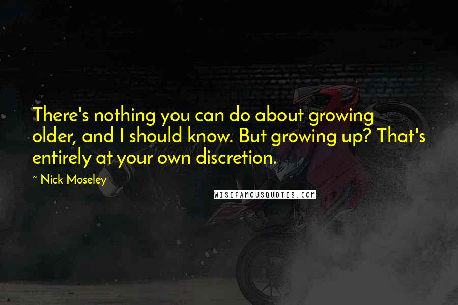 Nick Moseley Quotes: There's nothing you can do about growing older, and I should know. But growing up? That's entirely at your own discretion.