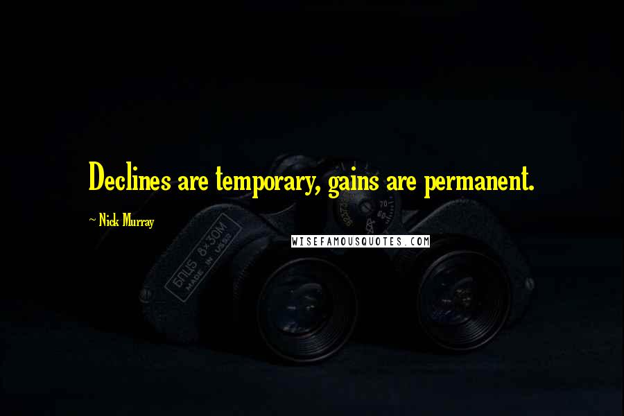 Nick Murray Quotes: Declines are temporary, gains are permanent.