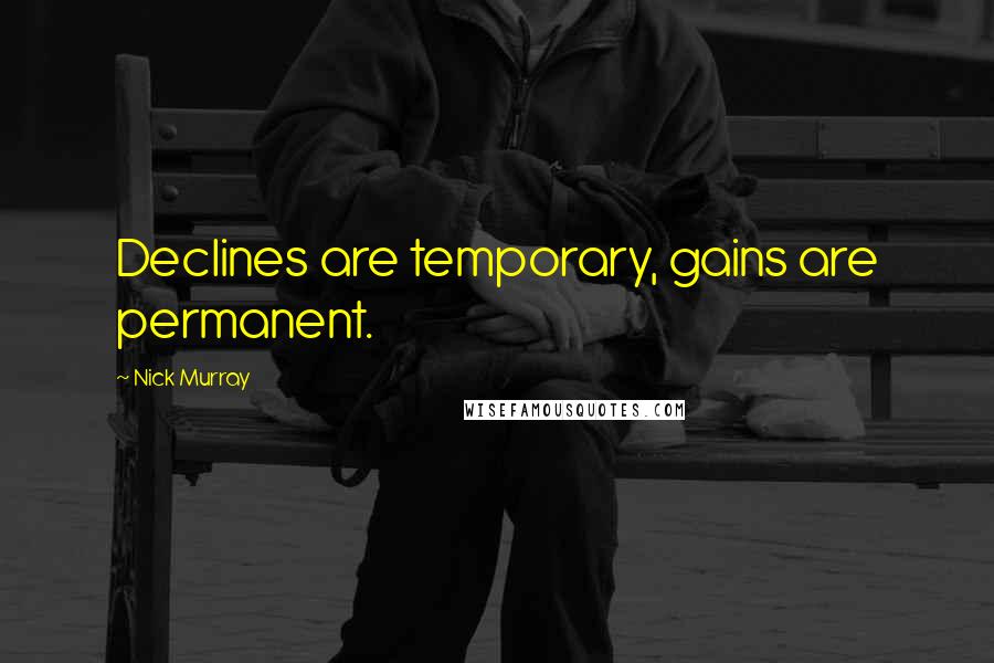 Nick Murray Quotes: Declines are temporary, gains are permanent.