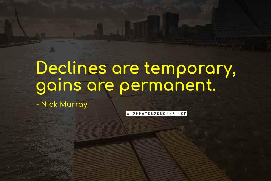 Nick Murray Quotes: Declines are temporary, gains are permanent.