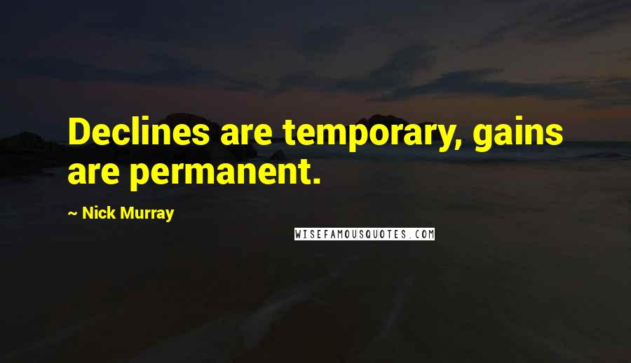 Nick Murray Quotes: Declines are temporary, gains are permanent.