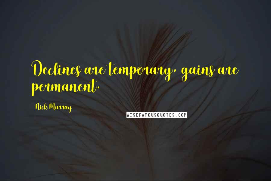 Nick Murray Quotes: Declines are temporary, gains are permanent.