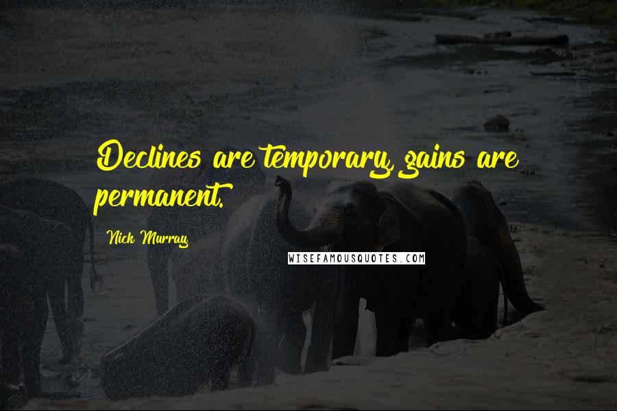 Nick Murray Quotes: Declines are temporary, gains are permanent.