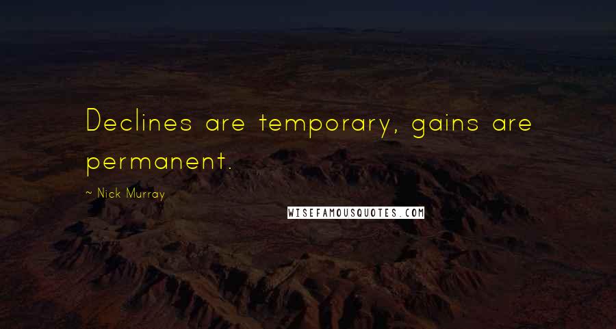 Nick Murray Quotes: Declines are temporary, gains are permanent.