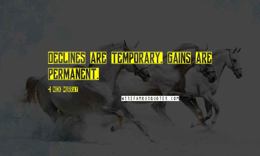 Nick Murray Quotes: Declines are temporary, gains are permanent.