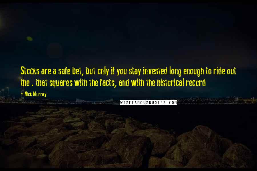 Nick Murray Quotes: Stocks are a safe bet, but only if you stay invested long enough to ride out the . that squares with the facts, and with the historical record