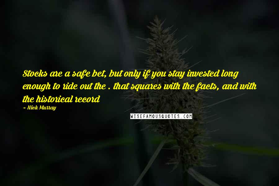 Nick Murray Quotes: Stocks are a safe bet, but only if you stay invested long enough to ride out the . that squares with the facts, and with the historical record