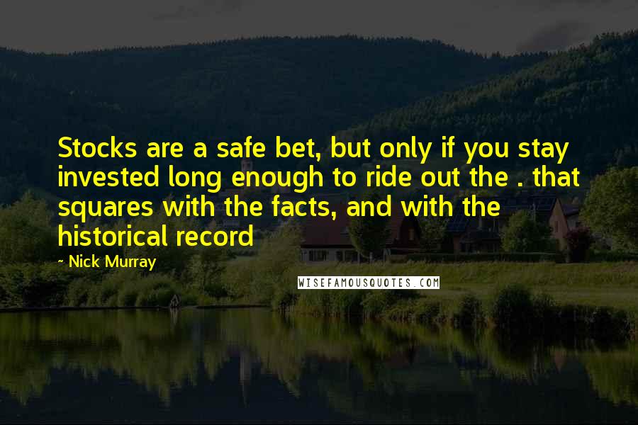 Nick Murray Quotes: Stocks are a safe bet, but only if you stay invested long enough to ride out the . that squares with the facts, and with the historical record
